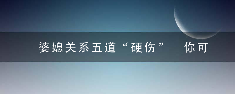 婆媳关系五道“硬伤” 你可了解？